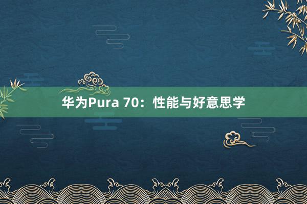 华为Pura 70：性能与好意思学