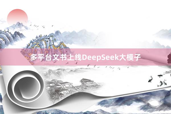 多平台文书上线DeepSeek大模子