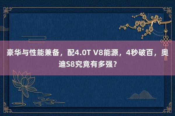 豪华与性能兼备，配4.0T V8能源，4秒破百，奥迪S8究竟有多强？