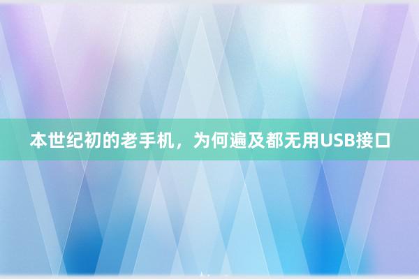 本世纪初的老手机，为何遍及都无用USB接口