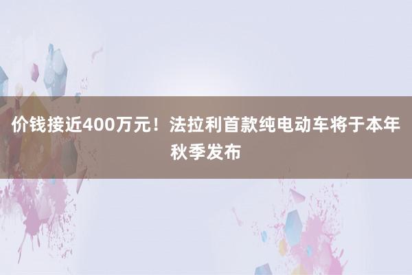 价钱接近400万元！法拉利首款纯电动车将于本年秋季发布